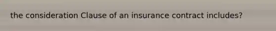 the consideration Clause of an insurance contract includes?