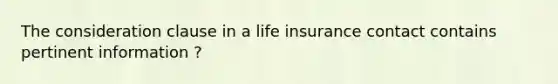 The consideration clause in a life insurance contact contains pertinent information ?