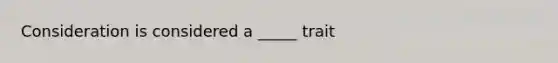 Consideration is considered a _____ trait