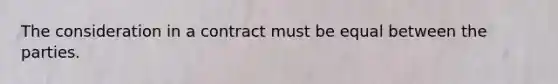 The consideration in a contract must be equal between the parties.