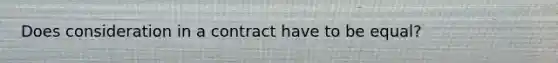 Does consideration in a contract have to be equal?
