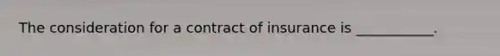 The consideration for a contract of insurance is ___________.