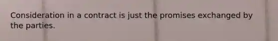 Consideration in a contract is just the promises exchanged by the parties.