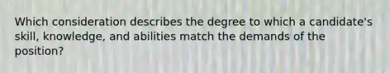 Which consideration describes the degree to which a candidate's skill, knowledge, and abilities match the demands of the position?