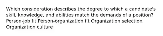 Which consideration describes the degree to which a candidate's skill, knowledge, and abilities match the demands of a position? Person-job fit Person-organization fit Organization selection Organization culture