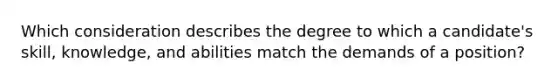 Which consideration describes the degree to which a candidate's skill, knowledge, and abilities match the demands of a position?