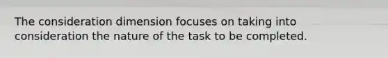 The consideration dimension focuses on taking into consideration the nature of the task to be completed.