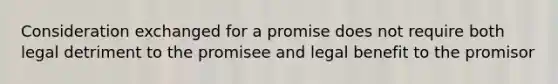 Consideration exchanged for a promise does not require both legal detriment to the promisee and legal benefit to the promisor