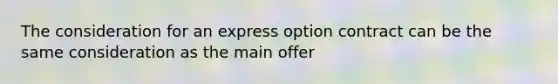 The consideration for an express option contract can be the same consideration as the main offer