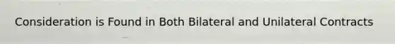 Consideration is Found in Both Bilateral and Unilateral Contracts