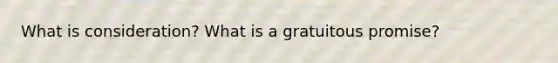 What is consideration? What is a gratuitous promise?