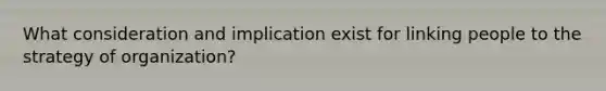 What consideration and implication exist for linking people to the strategy of organization?