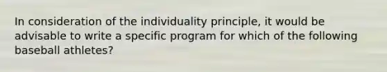 In consideration of the individuality principle, it would be advisable to write a specific program for which of the following baseball athletes?