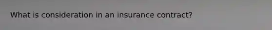 What is consideration in an insurance contract?