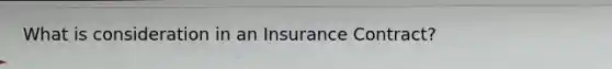 What is consideration in an Insurance Contract?