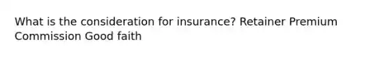 What is the consideration for insurance? Retainer Premium Commission Good faith