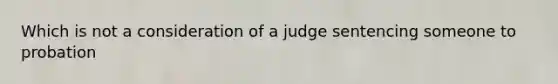 Which is not a consideration of a judge sentencing someone to probation