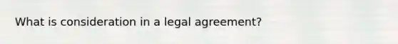 What is consideration in a legal agreement?