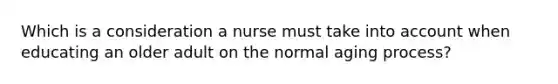 Which is a consideration a nurse must take into account when educating an older adult on the normal aging process?