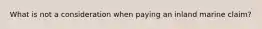 What is not a consideration when paying an inland marine claim?