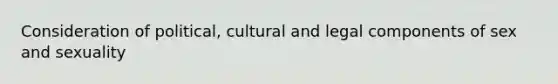 Consideration of political, cultural and legal components of sex and sexuality