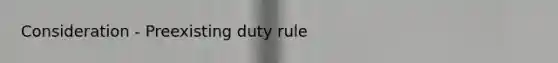 Consideration - Preexisting duty rule