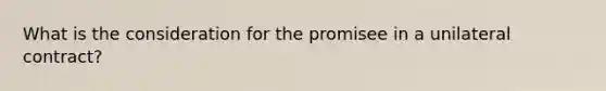 What is the consideration for the promisee in a unilateral contract?