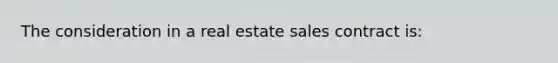 The consideration in a real estate sales contract is: