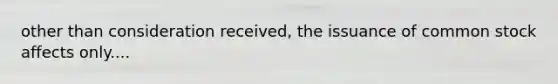other than consideration received, the issuance of common stock affects only....
