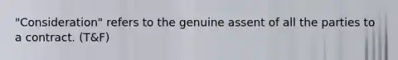 "Consideration" refers to the genuine assent of all the parties to a contract. (T&F)