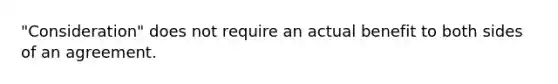 "Consideration" does not require an actual benefit to both sides of an agreement.