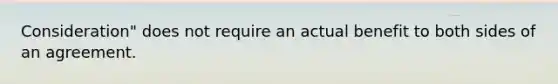 Consideration" does not require an actual benefit to both sides of an agreement.