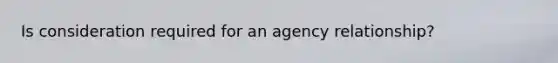 Is consideration required for an agency relationship?