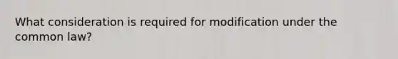 What consideration is required for modification under the common law?