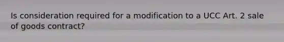 Is consideration required for a modification to a UCC Art. 2 sale of goods contract?