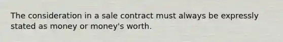 The consideration in a sale contract must always be expressly stated as money or money's worth.