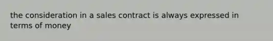 the consideration in a sales contract is always expressed in terms of money