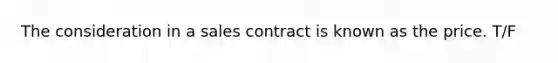 The consideration in a sales contract is known as the price. T/F