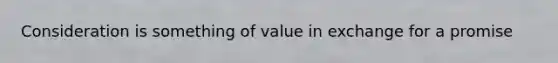 Consideration is something of value in exchange for a promise