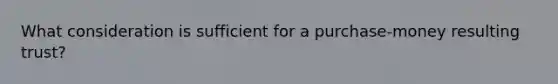 What consideration is sufficient for a purchase-money resulting trust?