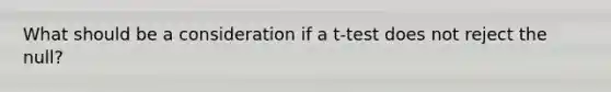 What should be a consideration if a t-test does not reject the null?