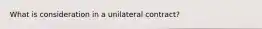 What is consideration in a unilateral contract?