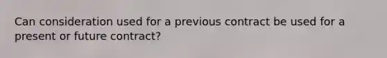 Can consideration used for a previous contract be used for a present or future contract?