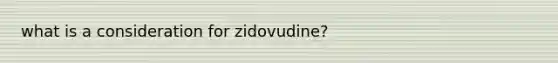 what is a consideration for zidovudine?