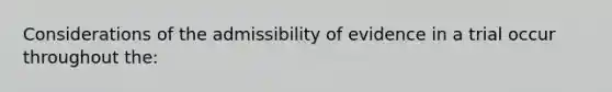 Considerations of the admissibility of evidence in a trial occur throughout the: