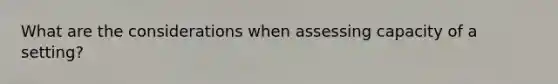 What are the considerations when assessing capacity of a setting?