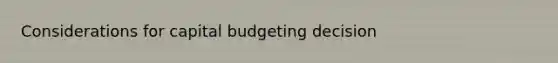 Considerations for capital budgeting decision