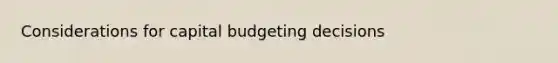 Considerations for capital budgeting decisions