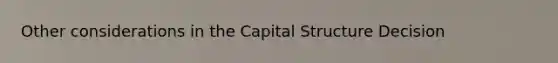 Other considerations in the Capital Structure Decision