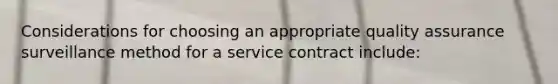 Considerations for choosing an appropriate quality assurance surveillance method for a service contract include: